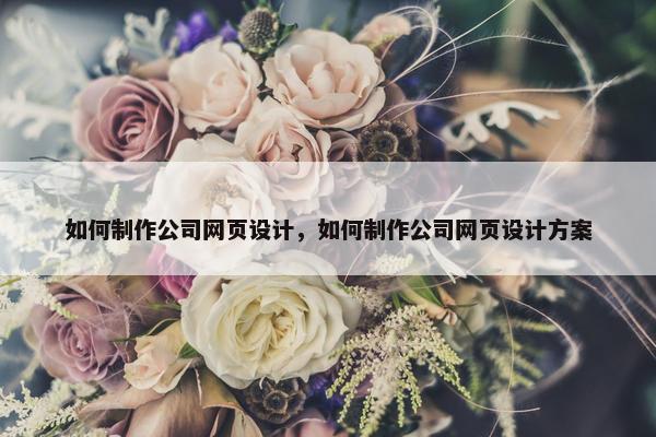 如何制作公司网页设计，如何制作公司网页设计方案