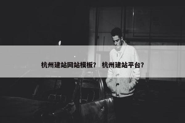 杭州建站网站模板？ 杭州建站平台？