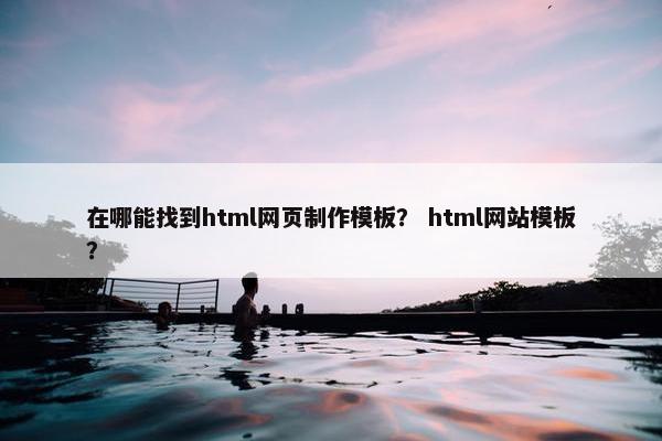 在哪能找到html网页制作模板？ html网站模板？