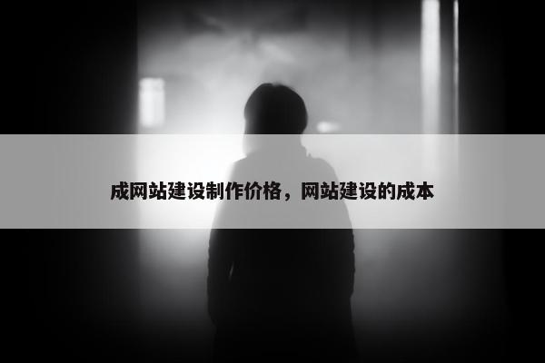 成网站建设制作价格，网站建设的成本