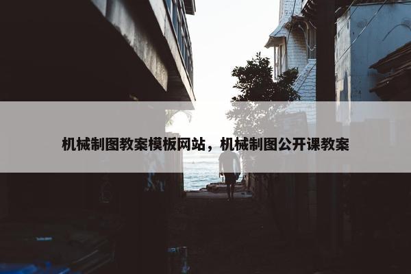 机械制图教案模板网站，机械制图公开课教案