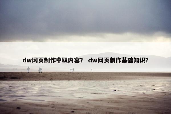 dw网页制作中职内容？ dw网页制作基础知识？