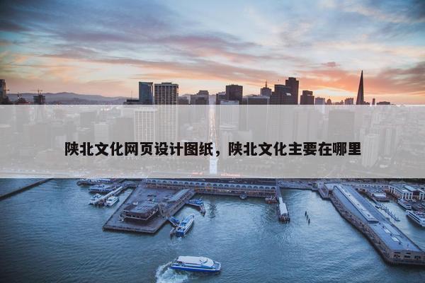 陕北文化网页设计图纸，陕北文化主要在哪里