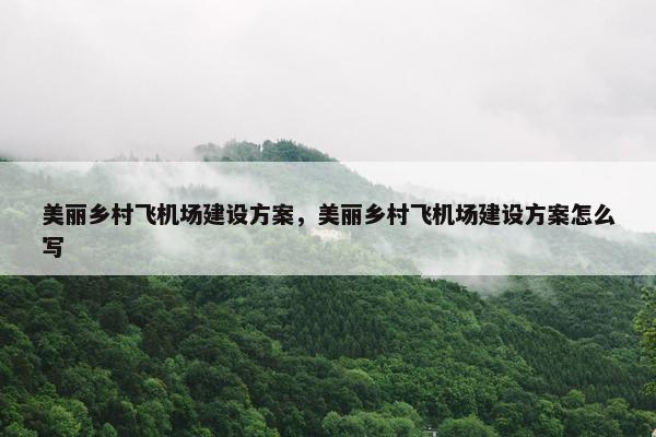 美丽乡村飞机场建设方案，美丽乡村飞机场建设方案怎么写