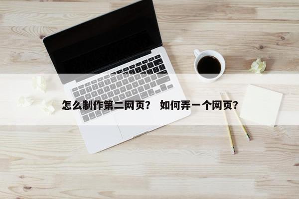 怎么制作第二网页？ 如何弄一个网页？