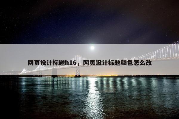 网页设计标题h16，网页设计标题颜色怎么改
