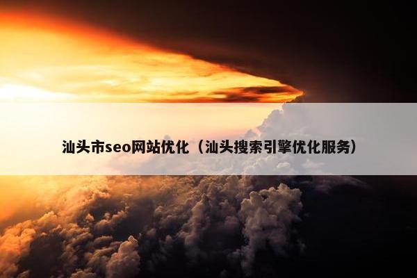 汕头市seo网站优化（汕头搜索引擎优化服务）