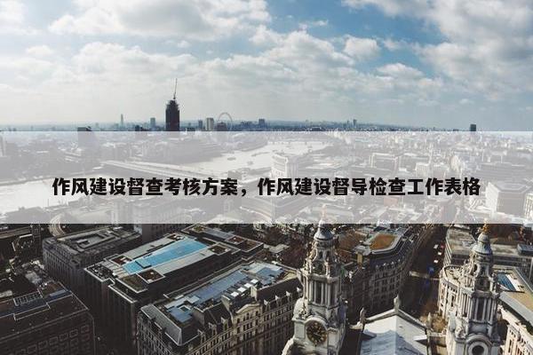 作风建设督查考核方案，作风建设督导检查工作表格