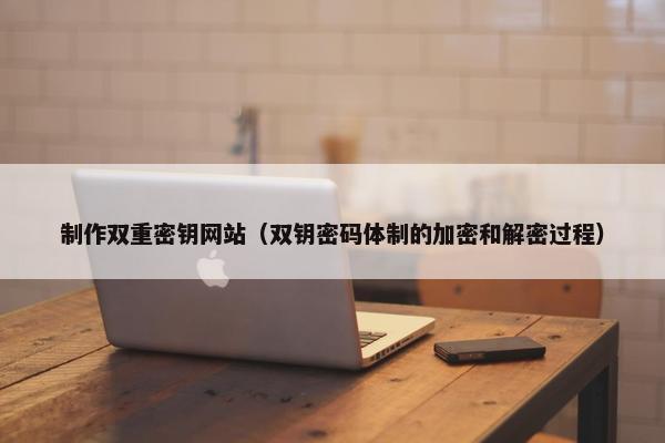 制作双重密钥网站（双钥密码体制的加密和解密过程）