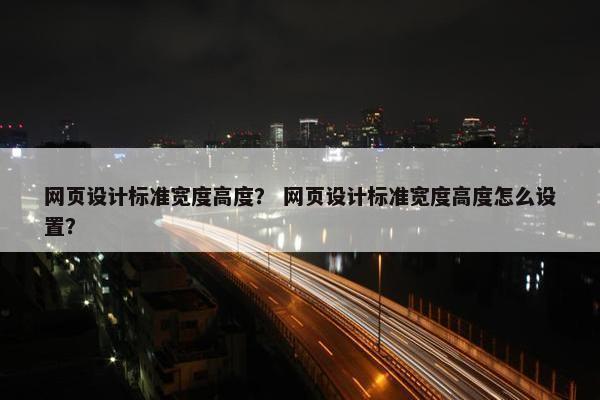 网页设计标准宽度高度？ 网页设计标准宽度高度怎么设置？