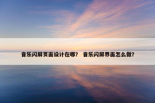 音乐闪屏页面设计在哪？ 音乐闪屏界面怎么做？