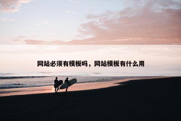 网站必须有模板吗，网站模板有什么用