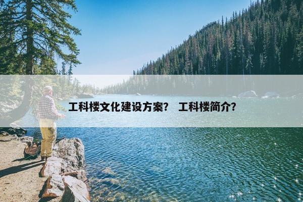 工科楼文化建设方案？ 工科楼简介？