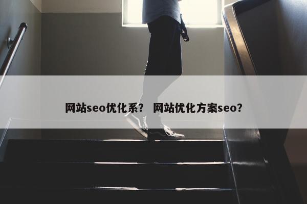 网站seo优化系？ 网站优化方案seo？