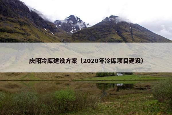 庆阳冷库建设方案（2020年冷库项目建设）