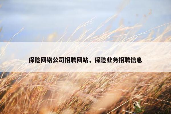 保险网络公司招聘网站，保险业务招聘信息