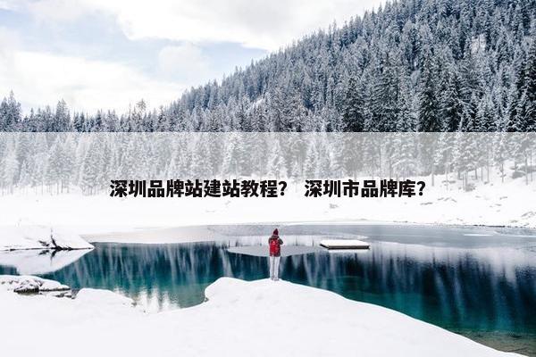 深圳品牌站建站教程？ 深圳市品牌库？