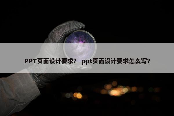 PPT页面设计要求？ ppt页面设计要求怎么写？