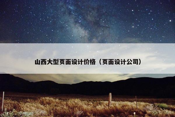 山西大型页面设计价格（页面设计公司）