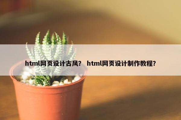 html网页设计古风？ html网页设计制作教程？
