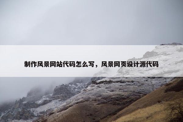 制作风景网站代码怎么写，风景网页设计源代码