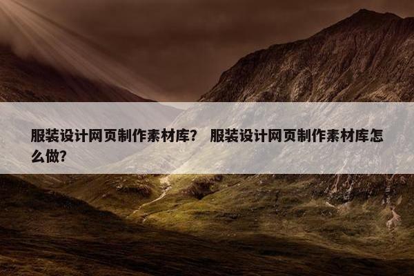 服装设计网页制作素材库？ 服装设计网页制作素材库怎么做？