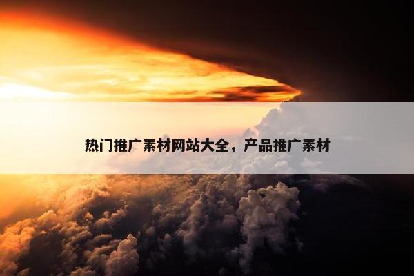 热门推广素材网站大全，产品推广素材