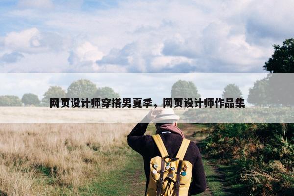 网页设计师穿搭男夏季，网页设计师作品集