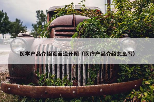 医学产品介绍页面设计图（医疗产品介绍怎么写）