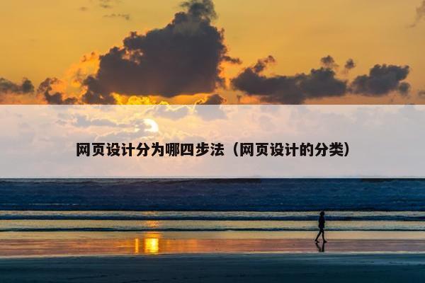 网页设计分为哪四步法（网页设计的分类）