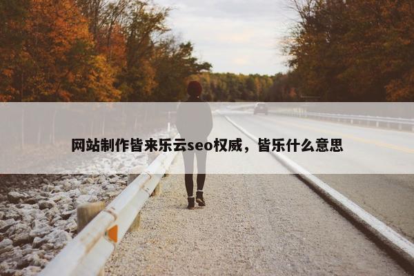 网站制作皆来乐云seo权威，皆乐什么意思