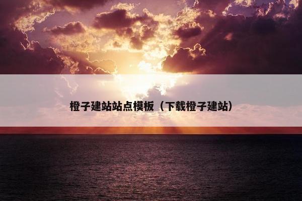 橙子建站站点模板（下载橙子建站）