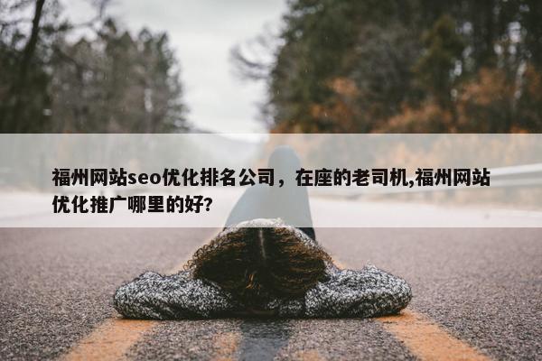 福州网站seo优化排名公司，在座的老司机,福州网站优化推广哪里的好?