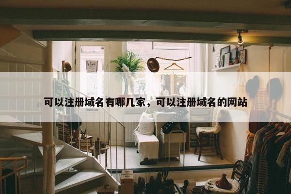 可以注册域名有哪几家，可以注册域名的网站
