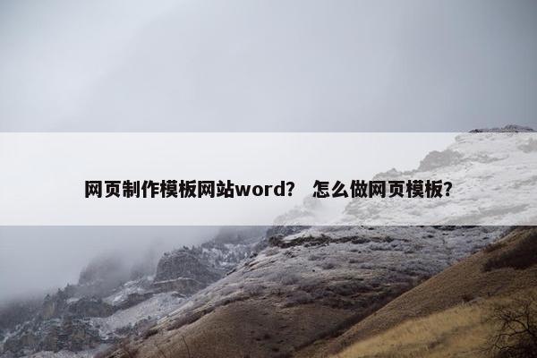 网页制作模板网站word？ 怎么做网页模板？