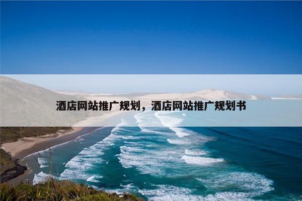 酒店网站推广规划，酒店网站推广规划书