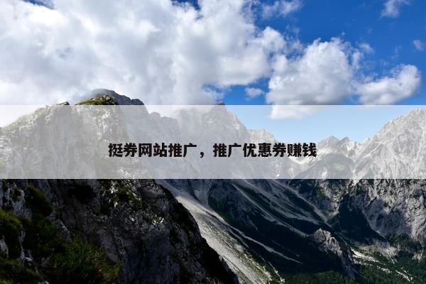 挺券网站推广，推广优惠券赚钱
