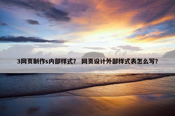 3网页制作s内部样式？ 网页设计外部样式表怎么写？