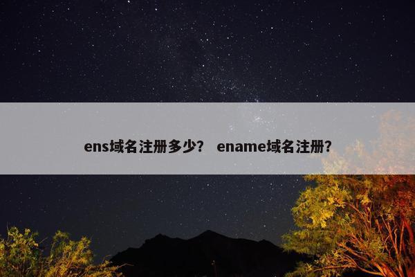 ens域名注册多少？ ename域名注册？