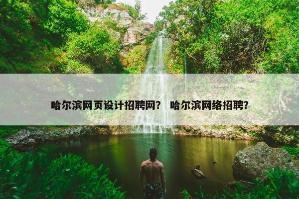 哈尔滨网页设计招聘网？ 哈尔滨网络招聘？