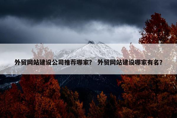 外贸网站建设公司推荐哪家？ 外贸网站建设哪家有名？