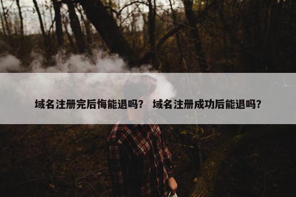 域名注册完后悔能退吗？ 域名注册成功后能退吗？