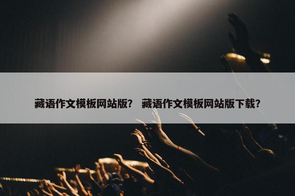 藏语作文模板网站版？ 藏语作文模板网站版下载？