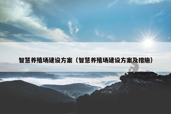 智慧养殖场建设方案（智慧养殖场建设方案及措施）