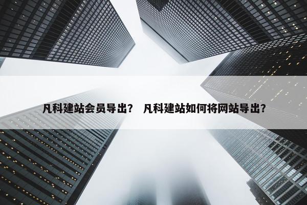 凡科建站会员导出？ 凡科建站如何将网站导出？