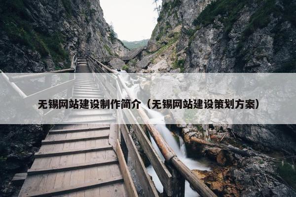 无锡网站建设制作简介（无锡网站建设策划方案）