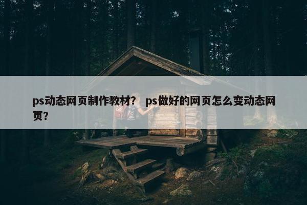 ps动态网页制作教材？ ps做好的网页怎么变动态网页？