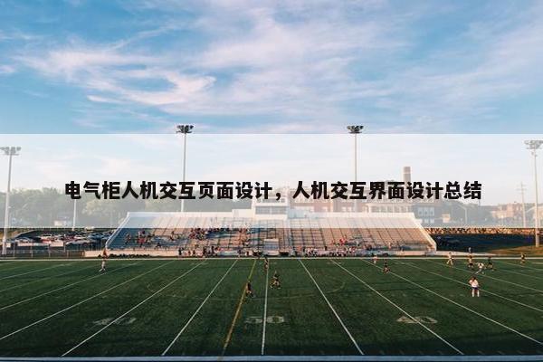 电气柜人机交互页面设计，人机交互界面设计总结