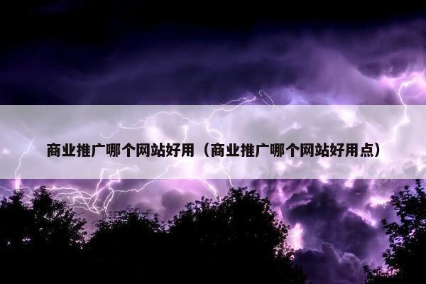 商业推广哪个网站好用（商业推广哪个网站好用点）
