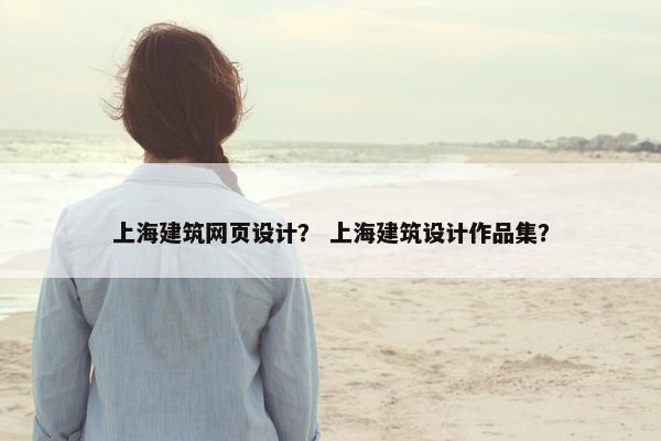 上海建筑网页设计？ 上海建筑设计作品集？